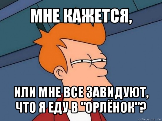 мне кажется, или мне все завидуют, что я еду в "орлёнок"?, Мем  Фрай (мне кажется или)