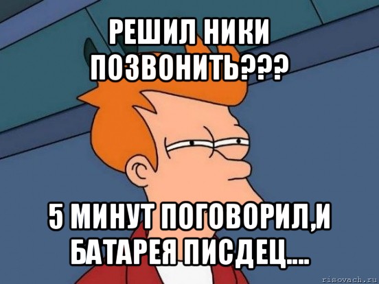 решил ники позвонить??? 5 минут поговорил,и батарея писдец...., Мем  Фрай (мне кажется или)