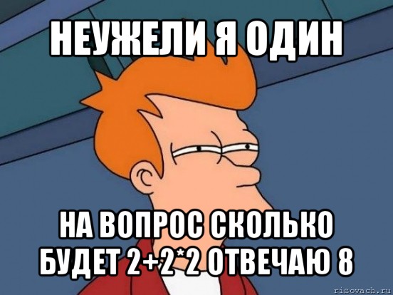 неужели я один на вопрос сколько будет 2+2*2 отвечаю 8, Мем  Фрай (мне кажется или)