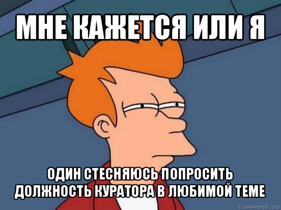 мне кажется или я один стесняюсь попросить должность куратора в любимой теме, Мем  Фрай (мне кажется или)