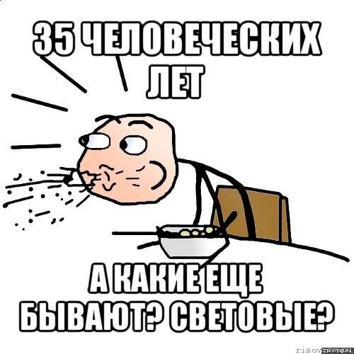 35 человеческих лет а какие еще бывают? световые?, Мем   как