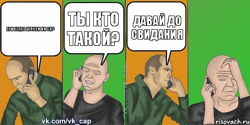 Привет,познакомимся? Ты кто такой? Давай До свидания 