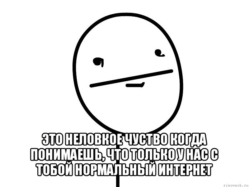  это неловкое чуство когда понимаешь, что только у нас с тобой нормальный интернет, Мем Покерфэйс