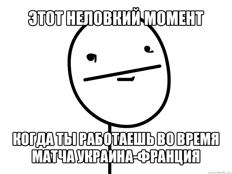 этот неловкий момент когда ты работаешь во время матча украина-франция