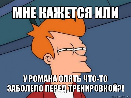 мне кажется или у романа опять что-то заболело перед тренировкой?!, Мем  Фрай (мне кажется или)