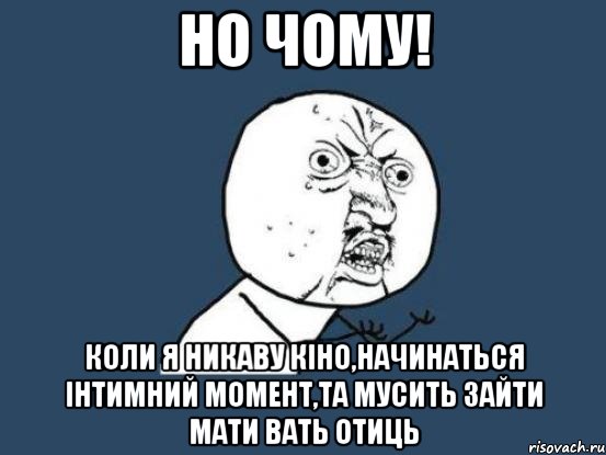 но чому! коли я никаву кіно,начинаться інтимний момент,та мусить зайти мати вать отиць, Мем Ну почему