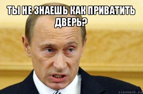 ты не знаешь как приватить дверь? , Мем путин