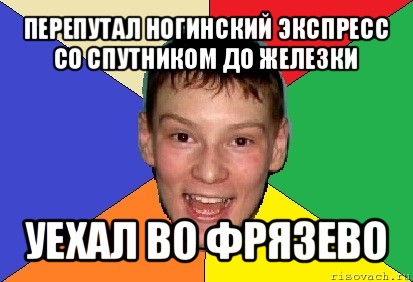 перепутал ногинский экспресс
со спутником до железки уехал во фрязево, Мем умеет могёт