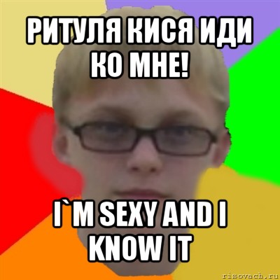 ритуля кися иди ко мне! i`m sexy and i know it, Мем Ботаник