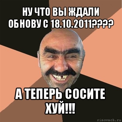 ну что вы ждали обнову с 18.10.2011??? а теперь сосите хуй!!!, Мем Я твой дом труба шатал