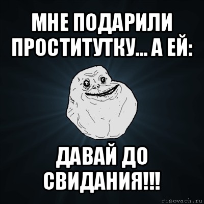 мне подарили проститутку... а ей: давай до свидания!!!, Мем Forever Alone