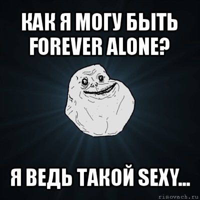 как я могу быть forever alone? я ведь такой sexy..., Мем Forever Alone