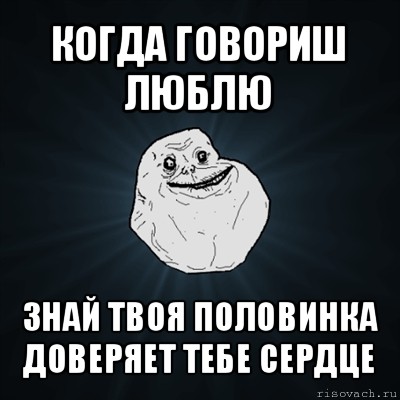 когда говориш люблю знай твоя половинка доверяет тебе сердце, Мем Forever Alone