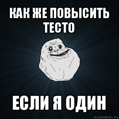 как же повысить тесто если я один, Мем Forever Alone