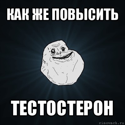 как же повысить тестостерон, Мем Forever Alone