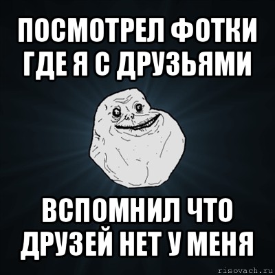 посмотрел фотки где я с друзьями вспомнил что друзей нет у меня, Мем Forever Alone