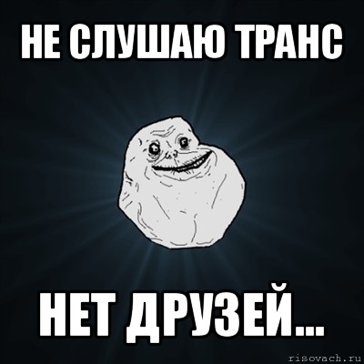 не слушаю транс нет друзей..., Мем Forever Alone