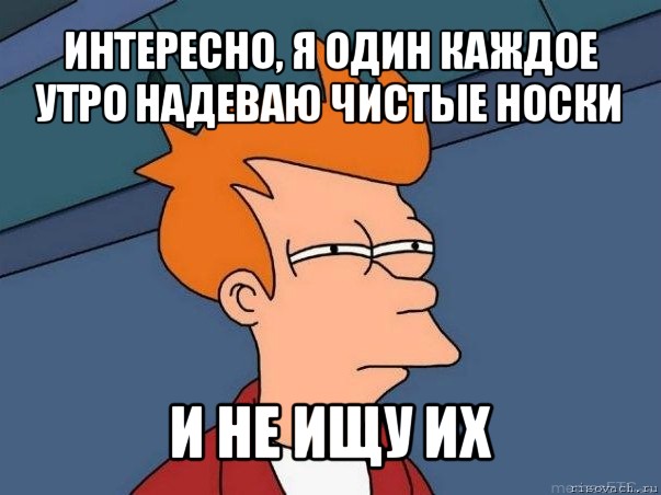 интересно, я один каждое утро надеваю чистые носки и не ищу их, Мем  Фрай (мне кажется или)