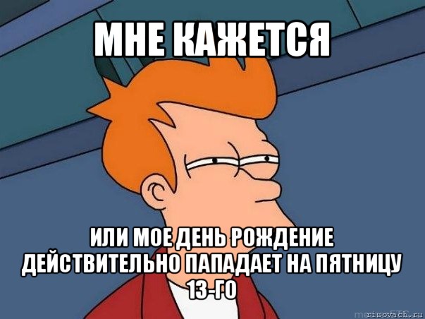 мне кажется или мое день рождение действительно пападает на пятницу 13-го, Мем  Фрай (мне кажется или)