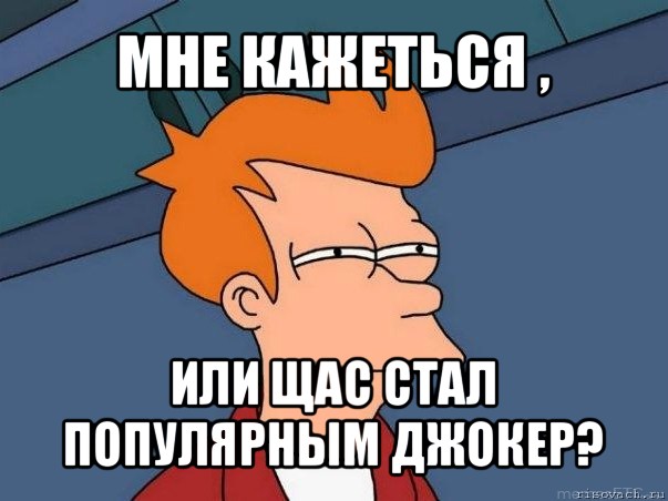 мне кажеться , или щас стал популярным джокер?, Мем  Фрай (мне кажется или)