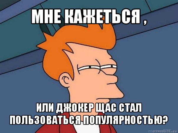 мне кажеться , или джокер щас стал пользоваться популярностью?, Мем  Фрай (мне кажется или)