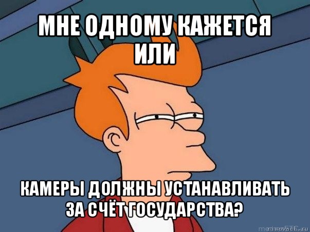 мне одному кажется или камеры должны устанавливать за счёт государства?, Мем  Фрай (мне кажется или)