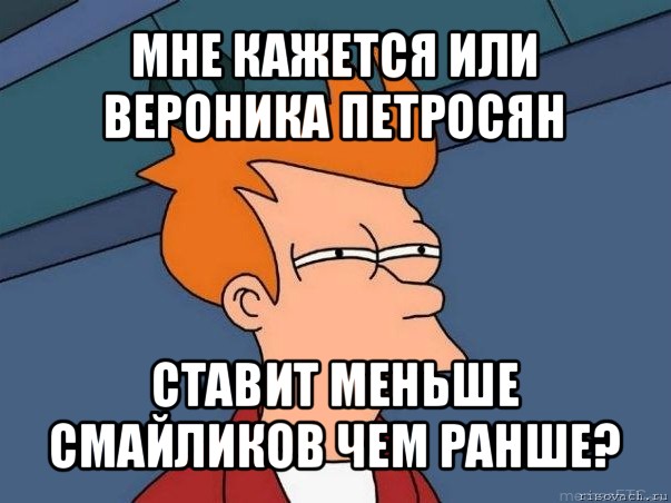 мне кажется или вероника петросян ставит меньше смайликов чем ранше?, Мем  Фрай (мне кажется или)