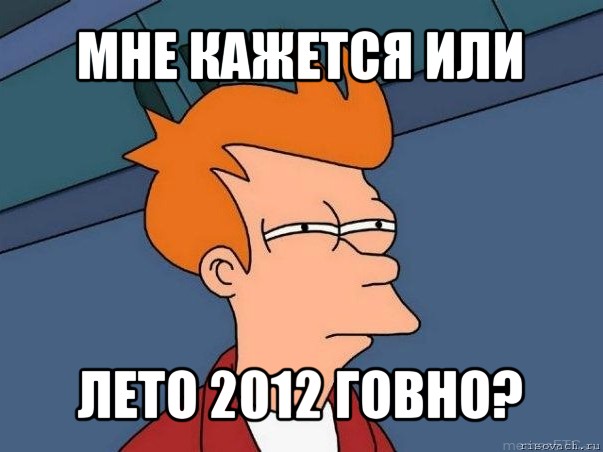 мне кажется или лето 2012 говно?, Мем  Фрай (мне кажется или)