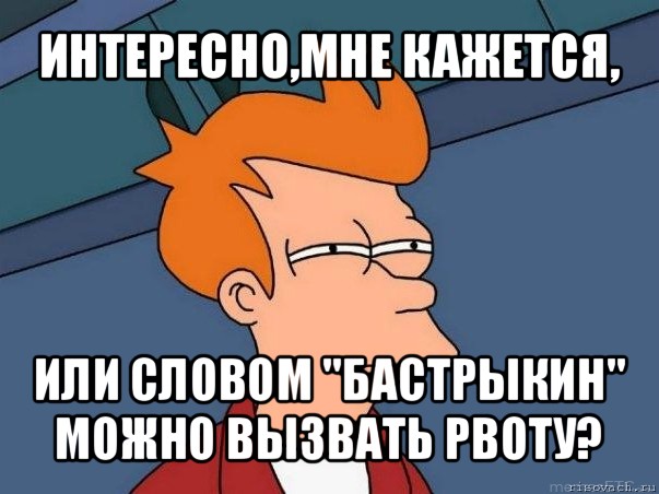 интересно,мне кажется, или словом "бастрыкин" можно вызвать рвоту?, Мем  Фрай (мне кажется или)