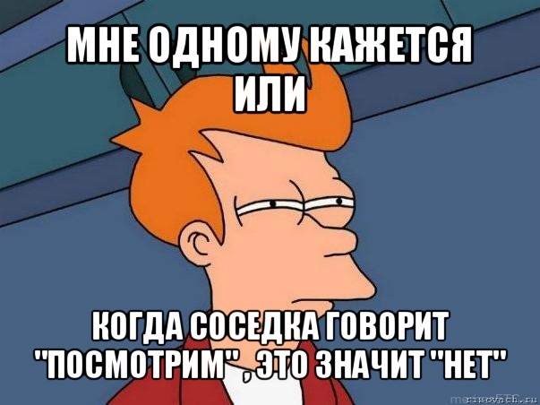 мне одному кажется или когда соседка говорит "посмотрим" , это значит "нет", Мем  Фрай (мне кажется или)