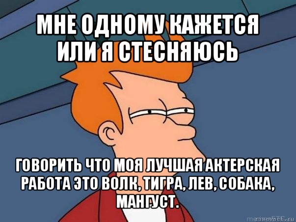 мне одному кажется или я стесняюсь говорить что моя лучшая актерская работа это волк, тигра, лев, собака, мангуст., Мем  Фрай (мне кажется или)