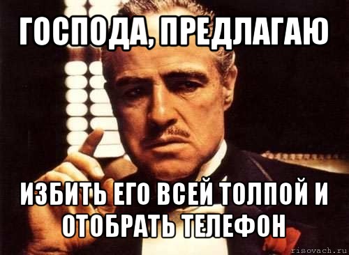 господа, предлагаю избить его всей толпой и отобрать телефон, Мем крестный отец