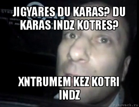 jigyares du karas? du karas indz kotres? xntrumem kez kotri indz, Мем Ломай меня полностью