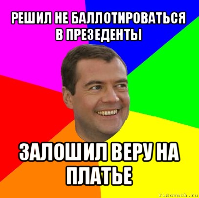 решил не баллотироваться в презеденты залошил веру на платье, Мем  Медведев advice