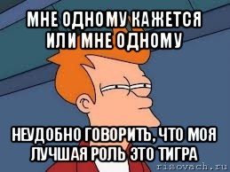 мне одному кажется или мне одному неудобно говорить, что моя лучшая роль это тигра, Мем  Фрай (мне кажется или)