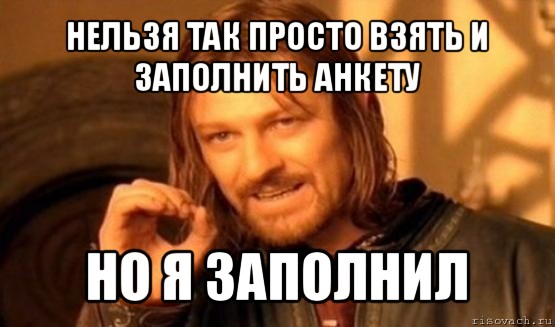 нельзя так просто взять и заполнить анкету но я заполнил, Мем Нельзя просто так взять и (Боромир мем)