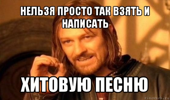 нельзя просто так взять и написать хитовую песню, Мем Нельзя просто так взять и (Боромир мем)