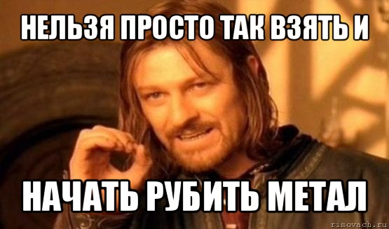 нельзя просто так взять и начать рубить метал, Мем Нельзя просто так взять и (Боромир мем)