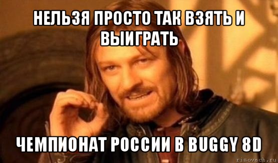 нельзя просто так взять и выиграть чемпионат россии в buggy 8d, Мем Нельзя просто так взять и (Боромир мем)