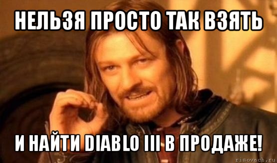 нельзя просто так взять и найти diablo iii в продаже!, Мем Нельзя просто так взять и (Боромир мем)