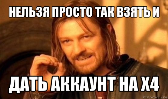 нельзя просто так взять и дать аккаунт на х4, Мем Нельзя просто так взять и (Боромир мем)