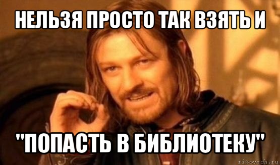 нельзя просто так взять и &#34;попасть в библиотеку&#34;, Мем Нельзя просто так взять и (Боромир мем)