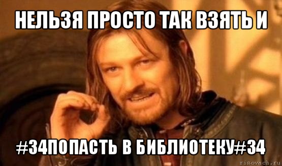 нельзя просто так взять и #34попасть в библиотеку#34, Мем Нельзя просто так взять и (Боромир мем)