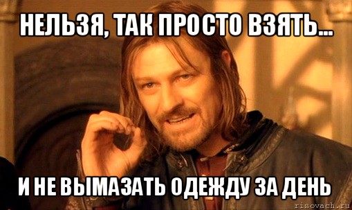 нельзя, так просто взять... и не вымазать одежду за день, Мем Нельзя просто так взять и (Боромир мем)