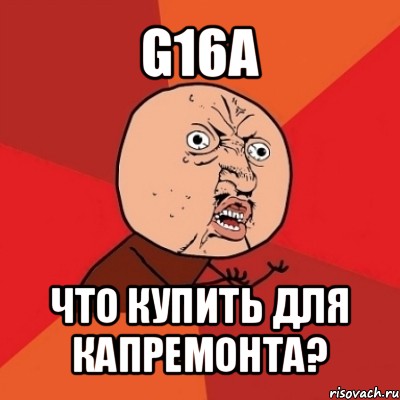 g16a что купить для капремонта?, Мем Почему