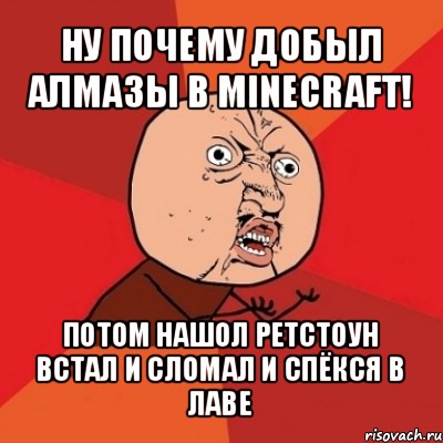 ну почему добыл алмазы в minecraft! потом нашол ретстоун встал и сломал и спёкся в лаве, Мем Почему