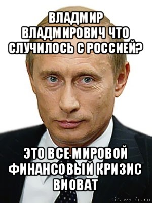 владмир владмирович что случилось с россией? это все мировой финансовый кризис виоват, Мем Путин