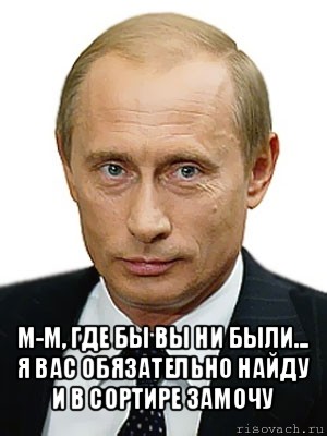  м-м, где бы вы ни были... я вас обязательно найду и в сортире замочу, Мем Путин