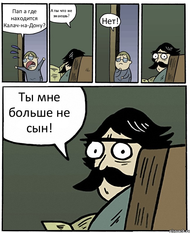 Пап а где находится Калач-на-Дону? А ты что не знаешь? Нет! Ты мне больше не сын!, Комикс Пучеглазый отец