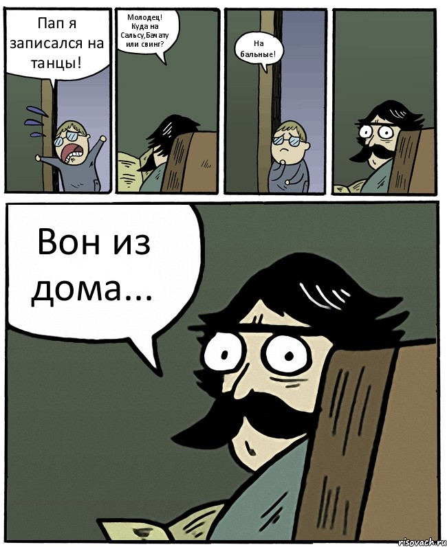 Пап я записался на танцы! Молодец! Куда на Сальсу,Бачату или свинг? На бальные! Вон из дома..., Комикс Пучеглазый отец